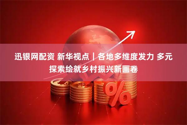 迅银网配资 新华视点｜各地多维度发力&#32;多元探索绘就乡村振兴新画卷