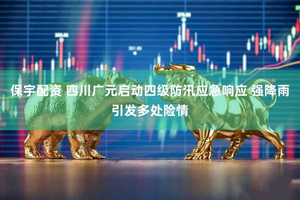 保宇配资 四川广元启动四级防汛应急响应 强降雨引发多处险情