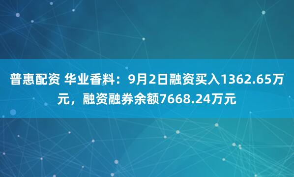 普惠配资 华业香料：9月2日融资买入1362.65万元，融资融券余额7668.24万元
