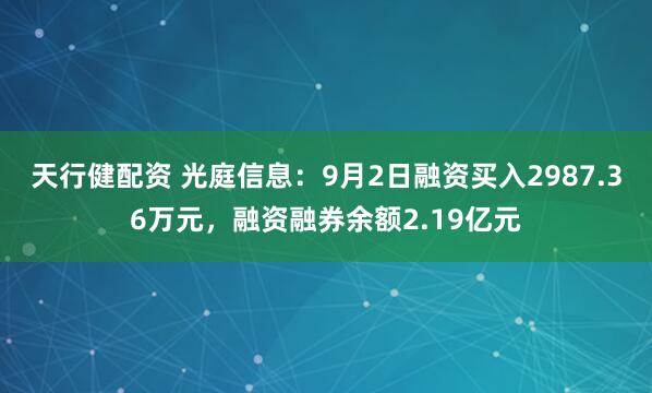 天行健配资 光庭信息：9月2日融资买入2987.36万元，融资融券余额2.19亿元