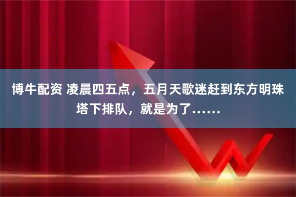 博牛配资 凌晨四五点，五月天歌迷赶到东方明珠塔下排队，就是为了……