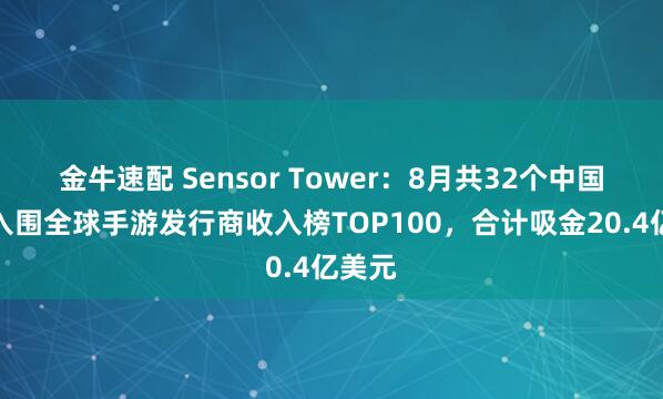 金牛速配 Sensor Tower：8月共32个中国厂商入围全球手游发行商收入榜TOP100，合计吸金20.4亿美元