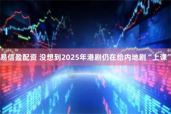 易信盈配资 没想到2025年港剧仍在给内地剧“上课”