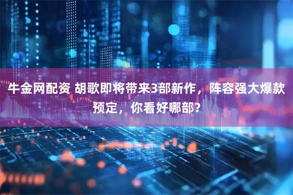牛金网配资 胡歌即将带来3部新作，阵容强大爆款预定，你看好哪部？