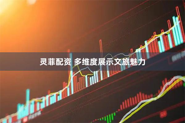 灵菲配资 多维度展示文旅魅力