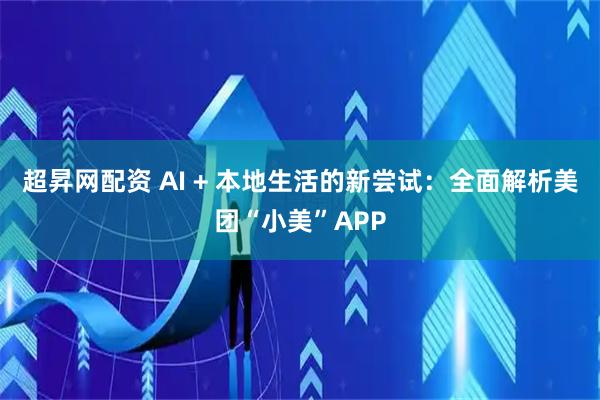 超昇网配资 AI + 本地生活的新尝试：全面解析美团“小美”APP