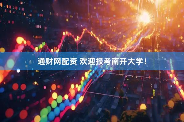 通财网配资 欢迎报考南开大学！