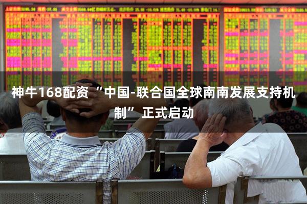 神牛168配资 “中国-联合国全球南南发展支持机制” 正式启动