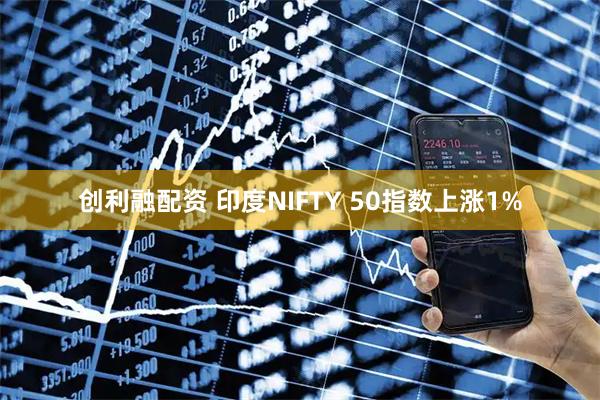 创利融配资 印度NIFTY 50指数上涨1%