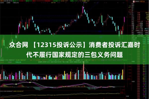 众合网 【12315投诉公示】消费者投诉汇嘉时代不履行国家规定的三包义务问题