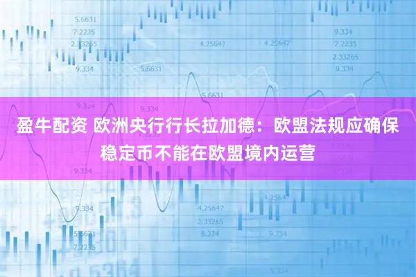 盈牛配资 欧洲央行行长拉加德：欧盟法规应确保稳定币不能在欧盟境内运营